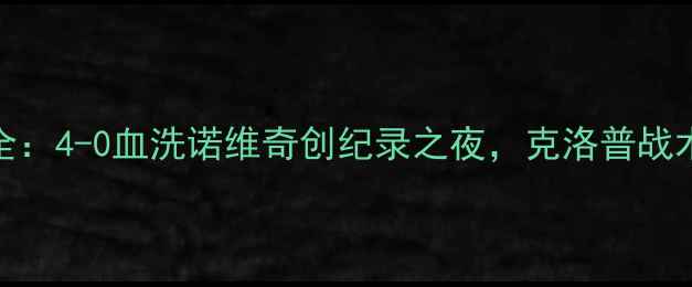 图片 利物浦分差最大比赛全：4-0血洗诺维奇创纪录之夜，克洛普战术如何改写英超历史？