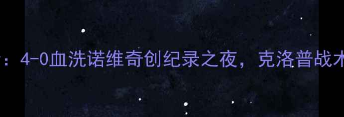图片 利物浦分差最大比赛全：4-0血洗诺维奇创纪录之夜，克洛普战术如何改写英超历史？1
