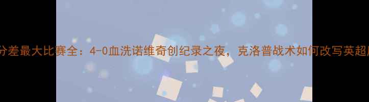 图片 利物浦分差最大比赛全：4-0血洗诺维奇创纪录之夜，克洛普战术如何改写英超历史？2