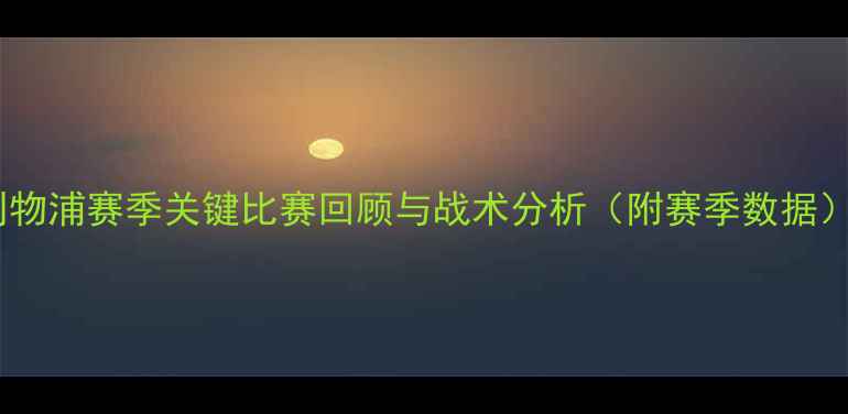 图片 利物浦赛季关键比赛回顾与战术分析（附赛季数据）1