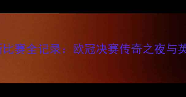图片 利物浦赛季最新比赛全记录：欧冠决赛传奇之夜与英超争冠战分析1