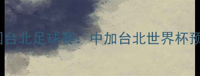 图片 加拿大vs中国台北足球赛：中加台北世界杯预选赛对决全1