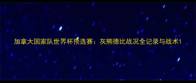 图片 加拿大国家队世界杯预选赛：灰熊德比战况全记录与战术1
