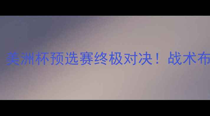 图片 加拿大男足vs巴西男足｜美洲杯预选赛终极对决！战术布局+球星对决全🇨🇦🇧🇷