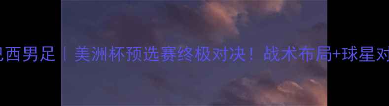 图片 加拿大男足vs巴西男足｜美洲杯预选赛终极对决！战术布局+球星对决全🇨🇦🇧🇷2