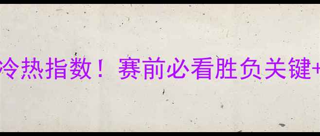 图片 加的夫vs热刺冷热指数！赛前必看胜负关键+阵容深度对比
