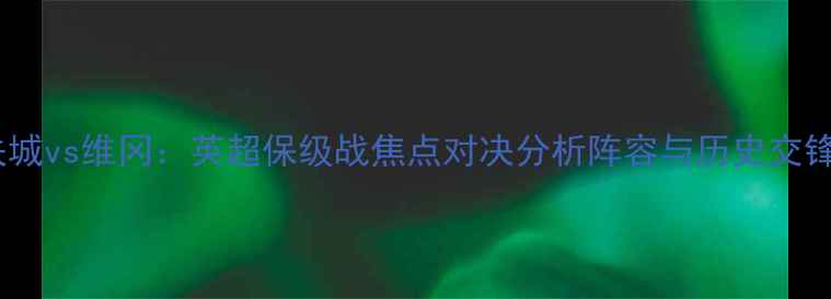 图片 加的夫城vs维冈：英超保级战焦点对决分析阵容与历史交锋预测2