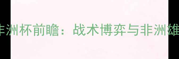 图片 加纳vs突尼斯非洲杯前瞻：战术博弈与非洲雄鹰的突围之路1