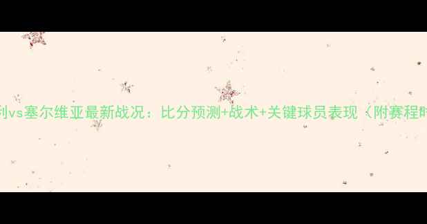 图片 匈牙利vs塞尔维亚最新战况：比分预测+战术+关键球员表现（附赛程时间）