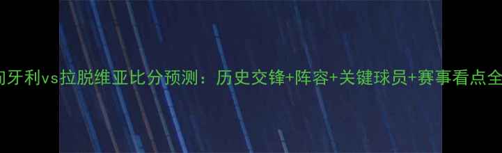 图片 匈牙利vs拉脱维亚比分预测：历史交锋+阵容+关键球员+赛事看点全2