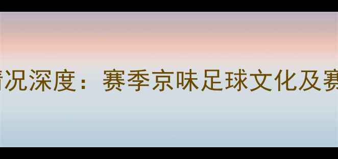 图片 北京单场比赛情况深度：赛季京味足球文化及赛事数据全盘点1