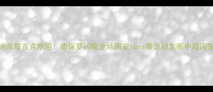 图片 北京国安3-1绝杀塔吉克斯坦！德保罗闪耀全场国安fans暴走朋友圈中超国安战报德保罗1