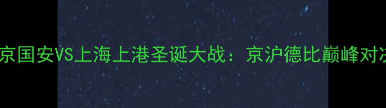 图片 北京国安VS上海上港圣诞大战：京沪德比巅峰对决2