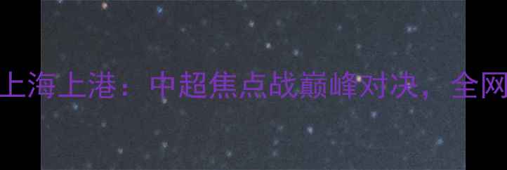 图片 北京国安vs上海上港：中超焦点战巅峰对决，全网直播+深度1