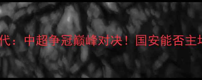 图片 北京国安vs重庆当代：中超争冠巅峰对决！国安能否主场锁定赛季首冠？2