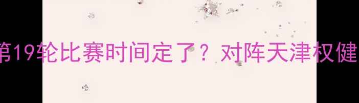 图片 北京国安中超第19轮比赛时间定了？对阵天津权健赛事前瞻深度2