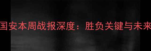图片 北京国安本周战报深度：胜负关键与未来展望