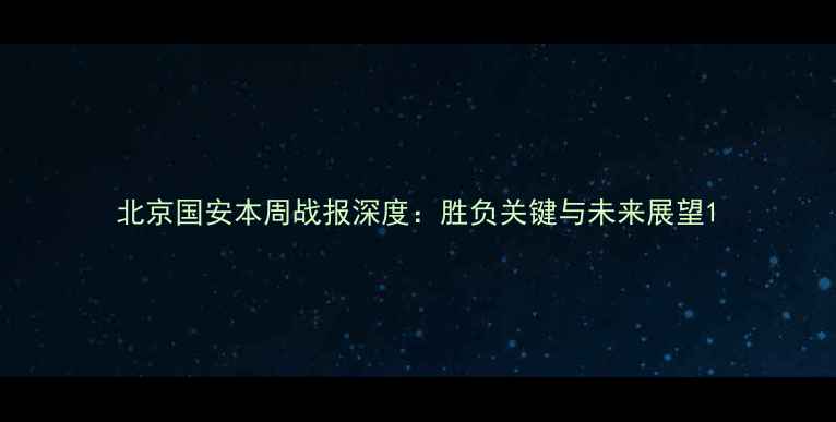 图片 北京国安本周战报深度：胜负关键与未来展望1