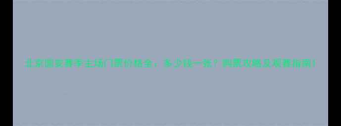 图片 北京国安赛季主场门票价格全：多少钱一张？购票攻略及观赛指南1