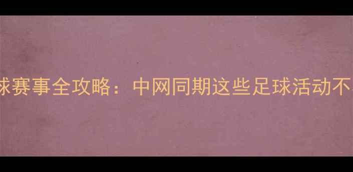 图片 北京足球赛事全攻略：中网同期这些足球活动不容错过1