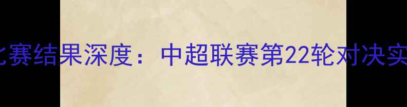 图片 北控吉林足球比赛结果深度：中超联赛第22轮对决实录与战术分析1
