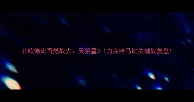 图片 北欧德比再燃战火：天狼星3-1力克哈马比关键战复盘1