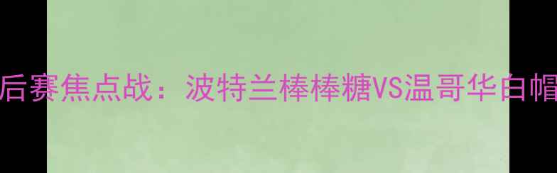 图片 北美职业足球联赛季后赛焦点战：波特兰棒棒糖VS温哥华白帽战术与高清集锦前瞻