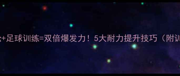 图片 半程马拉松+足球训练=双倍爆发力！5大耐力提升技巧（附训练计划）1