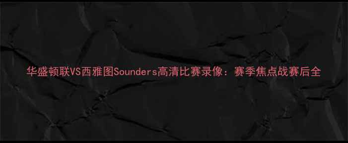 图片 华盛顿联VS西雅图Sounders高清比赛录像：赛季焦点战赛后全