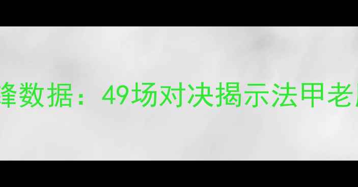 图片 南特vs兰斯历史交锋数据：49场对决揭示法甲老牌豪强的恩怨情仇2