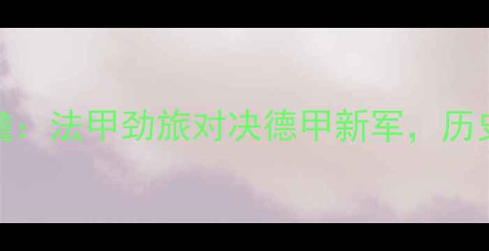 图片 南特vs日耳曼德比前瞻：法甲劲旅对决德甲新军，历史交锋暗藏三大胜负手