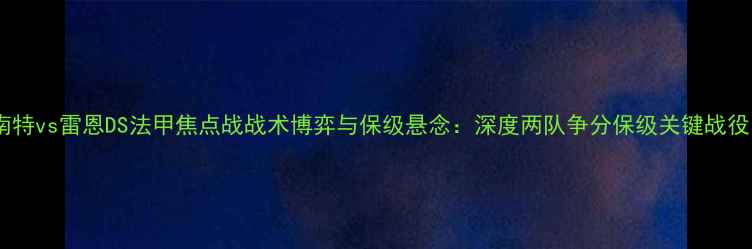 图片 南特vs雷恩DS法甲焦点战战术博弈与保级悬念：深度两队争分保级关键战役1