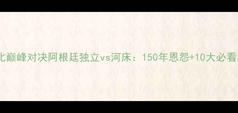 图片 南美德比巅峰对决阿根廷独立vs河床：150年恩怨+10大必看看点！1