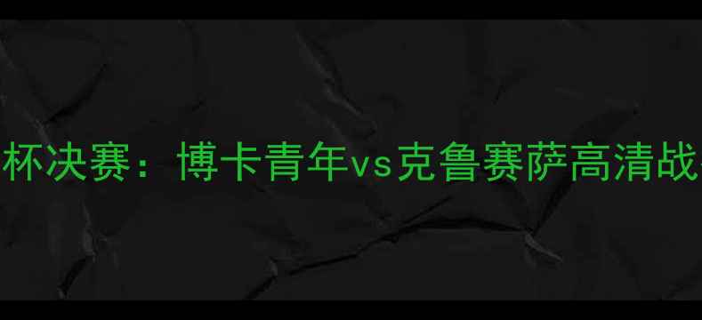 图片 南美解放者杯决赛：博卡青年vs克鲁赛萨高清战报+战术全1