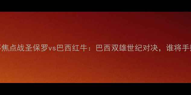 图片 南美解放者杯焦点战圣保罗vs巴西红牛：巴西双雄世纪对决，谁将手握关键胜券？