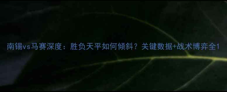 图片 南锡vs马赛深度：胜负天平如何倾斜？关键数据+战术博弈全1