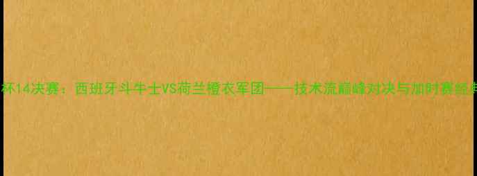 图片 南非世界杯14决赛：西班牙斗牛士VS荷兰橙衣军团——技术流巅峰对决与加时赛经典战役全1