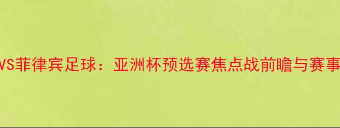 图片 南韩VS菲律宾足球：亚洲杯预选赛焦点战前瞻与赛事分析