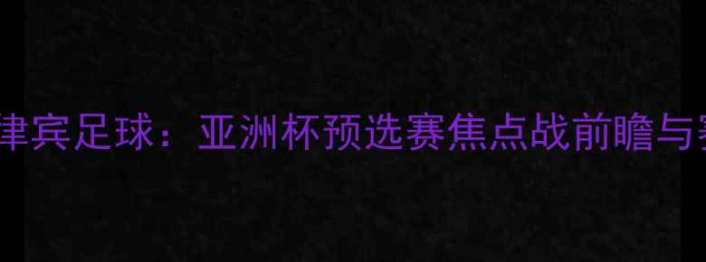 图片 南韩VS菲律宾足球：亚洲杯预选赛焦点战前瞻与赛事分析1