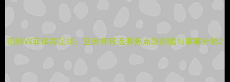 图片 南韩VS菲律宾足球：亚洲杯预选赛焦点战前瞻与赛事分析2