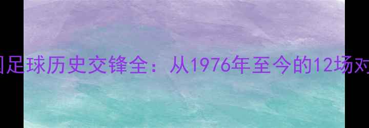 图片 卡塔尔vs中国足球历史交锋全：从1976年至今的12场对决数据盘点2