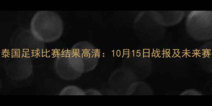图片 印尼vs泰国足球比赛结果高清：10月15日战报及未来赛事展望