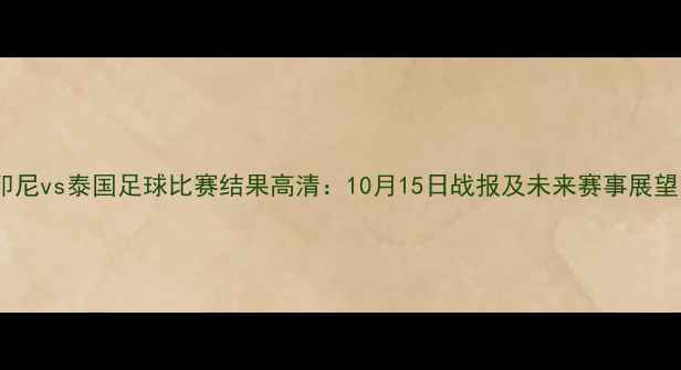 图片 印尼vs泰国足球比赛结果高清：10月15日战报及未来赛事展望1