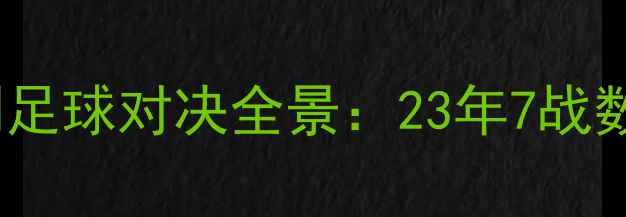 图片 历史交锋火箭VS马刺足球对决全景：23年7战数据统计与战术博弈1