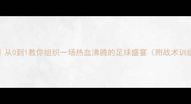 图片 友谊比赛足球攻略｜从0到1教你组织一场热血沸腾的足球盛宴（附战术训练注意事项全攻略）
