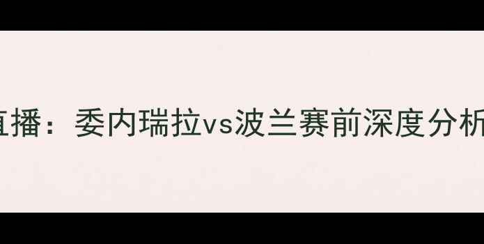 图片 友谊赛高清直播：委内瑞拉vs波兰赛前深度分析及赛事前瞻2