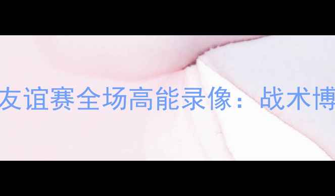 图片 叙利亚vs中国足球友谊赛全场高能录像：战术博弈与球迷狂欢实录