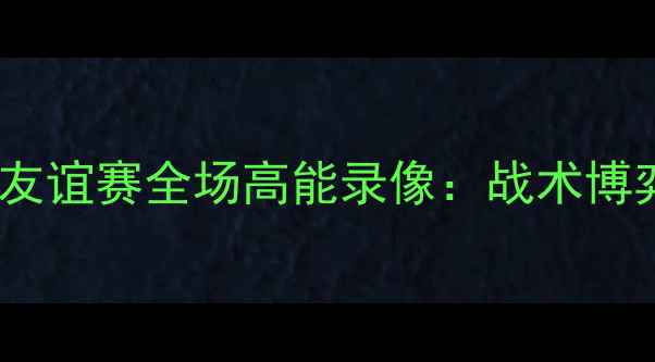 图片 叙利亚vs中国足球友谊赛全场高能录像：战术博弈与球迷狂欢实录2