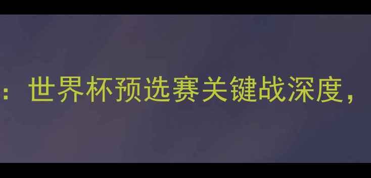 图片 叙利亚vs朝鲜赛事前瞻：世界杯预选赛关键战深度，历史交锋与战术博弈全