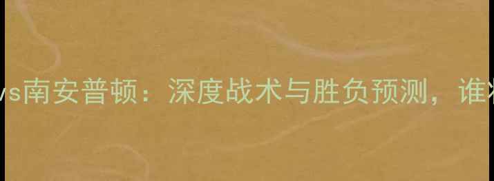 图片 吉林珲春汉姆vs南安普顿：深度战术与胜负预测，谁将问鼎英冠？1